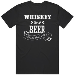 Whiskey And Beer Made Me Do It Funny Alcohol Lovers T Shirt