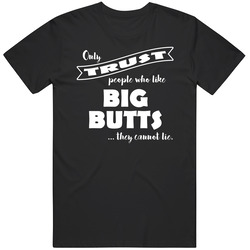Only Trust People Who Like Big Butts They Cannot Lie Funny Novelty T S Only Trust People Who Like Big Butts They Cannot Lie Funny Novelty T S