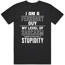 February Guy Sarcasm Depends On Stupidity Funny Birthday Gift T Shirt