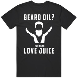 Beard Oil You Mean Love Juice T Shirt
