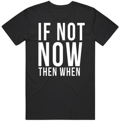 If Not Now Then When T Shirt