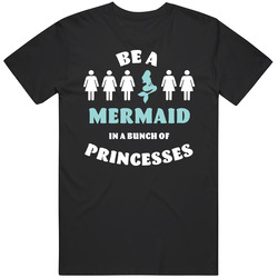 Be A Mermaid In A Bunch Of Princesses T Shirt