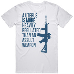 A Uterus Is More Regulated Than An Asult Weapon T Shirt