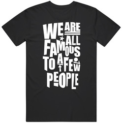 We Are All Famous To A Few People T Shirt