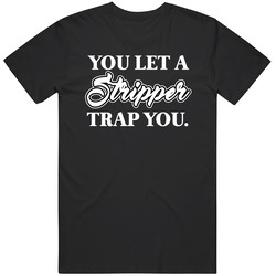 You Let A Stripper Trap You Funny Trending Twitter Feud T Shirt