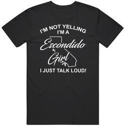 I'm Not Yelling I'm An Escondido Girl I Just Talk Loud Funny I'm Not Yelling I'm An Escondido Girl I Just Talk Loud Funny