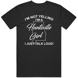 I'm Not Yelling I'm A Huntsville Girl I Just Talk Loud Funny I'm Not Yelling I'm A Huntsville Girl I Just Talk Loud Funny