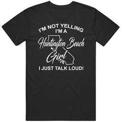 I'm Not Yelling I'm A Huntington Beach Girl I Just Talk Loud I'm Not Yelling I'm A Huntington Beach Girl I Just Talk Loud