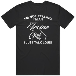 I'm Not Yelling I'm An Irvine Girl I Just Talk Loud Funny Ci I'm Not Yelling I'm An Irvine Girl I Just Talk Loud Funny Ci