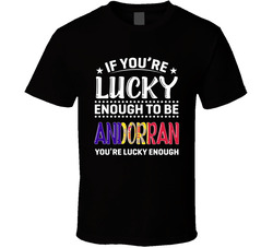 If You're Lucky Enough To Be Andorran You're Lucky Enough T If You're Lucky Enough To Be Andorran You're Lucky Enough T