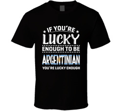 If You're Lucky Enough To Be Argentinian You're Lucky Enough If You're Lucky Enough To Be Argentinian You're Lucky Enough