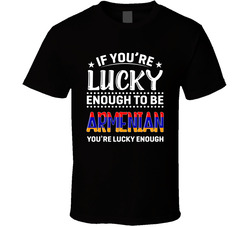 If You're Lucky Enough To Be Armenian You're Lucky Enough T If You're Lucky Enough To Be Armenian You're Lucky Enough T
