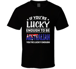 If You're Lucky Enough To Be Australian You're Lucky Enough If You're Lucky Enough To Be Australian You're Lucky Enough