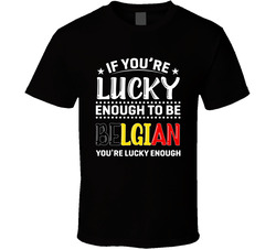 If You're Lucky Enough To Be Belgian You're Lucky Enough T S If You're Lucky Enough To Be Belgian You're Lucky Enough T S