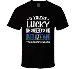 If You're Lucky Enough To Be Belizean You're Lucky Enough T If You're Lucky Enough To Be Belizean You're Lucky Enough T
