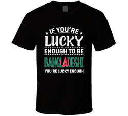 If You're Lucky Enough To Be Bangladeshi You're Lucky Enough If You're Lucky Enough To Be Bangladeshi You're Lucky Enough