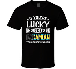 If You're Lucky Enough To Be Bahamian You're Lucky Enough T If You're Lucky Enough To Be Bahamian You're Lucky Enough T