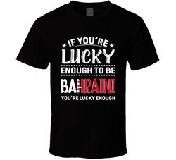 If You're Lucky Enough To Be Bahraini You're Lucky Enough T If You're Lucky Enough To Be Bahraini You're Lucky Enough T
