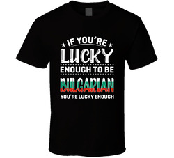 If You're Lucky Enough To Be Bulgarian You're Lucky Enough T If You're Lucky Enough To Be Bulgarian You're Lucky Enough T
