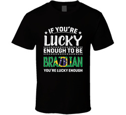 If You're Lucky Enough To Be Brazilian You're Lucky Enough T If You're Lucky Enough To Be Brazilian You're Lucky Enough T