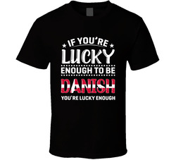 If You're Lucky Enough To Be Danish You're Lucky Enough T Sh If You're Lucky Enough To Be Danish You're Lucky Enough T Sh