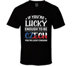 If You're Lucky Enough To Be Czech You're Lucky Enough T Shi If You're Lucky Enough To Be Czech You're Lucky Enough T Shi