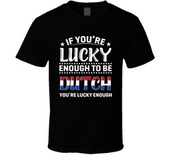 If You're Lucky Enough To Be Dutch You're Lucky Enough T Shi If You're Lucky Enough To Be Dutch You're Lucky Enough T Shi