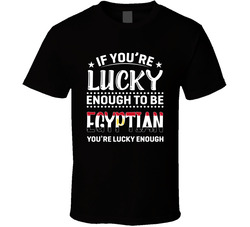 If You're Lucky Enough To Be Egyptian You're Lucky Enough T If You're Lucky Enough To Be Egyptian You're Lucky Enough T