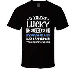 If You're Lucky Enough To Be Estonian You're Lucky Enough T If You're Lucky Enough To Be Estonian You're Lucky Enough T