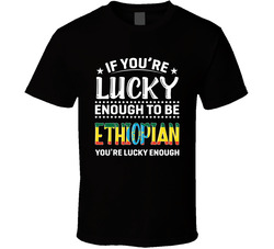 If You're Lucky Enough To Be Ethiopian You're Lucky Enough T If You're Lucky Enough To Be Ethiopian You're Lucky Enough T