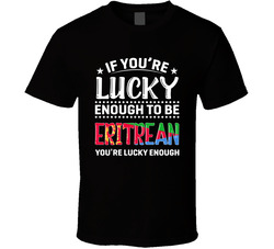 If You're Lucky Enough To Be Eritrean You're Lucky Enough T If You're Lucky Enough To Be Eritrean You're Lucky Enough T