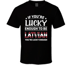 If You're Lucky Enough To Be Latvian You're Lucky Enough T S If You're Lucky Enough To Be Latvian You're Lucky Enough T S