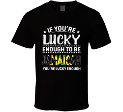 If You're Lucky Enough To Be Jamaican You're Lucky Enough T If You're Lucky Enough To Be Jamaican You're Lucky Enough T