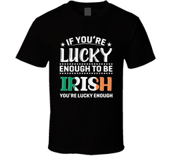 If You're Lucky Enough To Be Irish You're Lucky Enough T Shi If You're Lucky Enough To Be Irish You're Lucky Enough T Shi