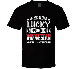 If You're Lucky Enough To Be Indonesian You're Lucky Enough If You're Lucky Enough To Be Indonesian You're Lucky Enough