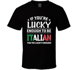If You're Lucky Enough To Be Italian You're Lucky Enough T S If You're Lucky Enough To Be Italian You're Lucky Enough T S