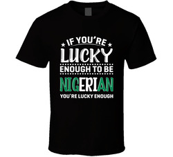 If You're Lucky Enough To Be Nigerian You're Lucky Enough T If You're Lucky Enough To Be Nigerian You're Lucky Enough T