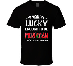 If You're Lucky Enough To Be Moroccan You're Lucky Enough T If You're Lucky Enough To Be Moroccan You're Lucky Enough T