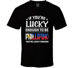 If You're Lucky Enough To Be Phillipino You're Lucky Enough If You're Lucky Enough To Be Phillipino You're Lucky Enough