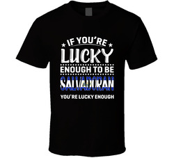 If You're Lucky Enough To Be Salvadoran You're Lucky Enough If You're Lucky Enough To Be Salvadoran You're Lucky Enough