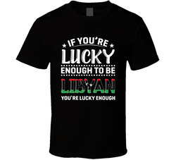 If You're Lucky Enough To Be Libyan You're Lucky Enough T Sh If You're Lucky Enough To Be Libyan You're Lucky Enough T Sh