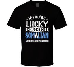 If You're Lucky Enough To Be Somalian You're Lucky Enough T If You're Lucky Enough To Be Somalian You're Lucky Enough T