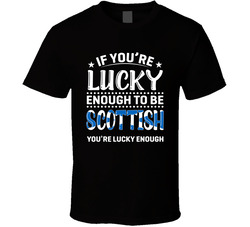 If You're Lucky Enough To Be Scottish You're Lucky Enough T If You're Lucky Enough To Be Scottish You're Lucky Enough T