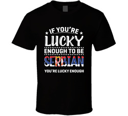 If You're Lucky Enough To Be Serbian You're Lucky Enough T S If You're Lucky Enough To Be Serbian You're Lucky Enough T S