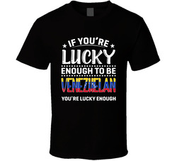 If You're Lucky Enough To Be Venezuelan You're Lucky Enough If You're Lucky Enough To Be Venezuelan You're Lucky Enough