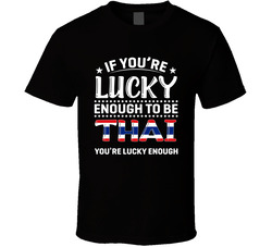 If You're Lucky Enough To Be Thai You're Lucky Enough T Shir If You're Lucky Enough To Be Thai You're Lucky Enough T Shir