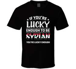If You're Lucky Enough To Be Syrian You're Lucky Enough T Sh If You're Lucky Enough To Be Syrian You're Lucky Enough T Sh