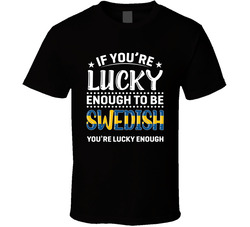 If You're Lucky Enough To Be Swedish You're Lucky Enough T S If You're Lucky Enough To Be Swedish You're Lucky Enough T S
