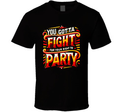You Gotta Fight For Your Right To Party T Shirt You Gotta Fight For Your Right To Party T Shirt