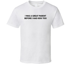 I Was A Great Parent Before I Had Kids Too T Shirt I Was A Great Parent Before I Had Kids Too T Shirt